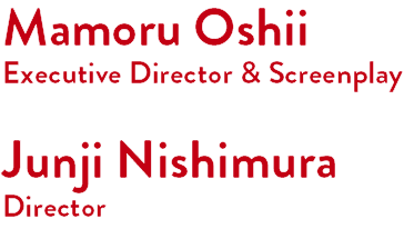 Mamoru Oshii Executive Director & Screenplay, Junji Nishimura Director